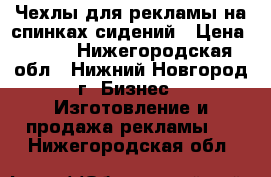  Чехлы для рекламы на спинках сидений › Цена ­ 120 - Нижегородская обл., Нижний Новгород г. Бизнес » Изготовление и продажа рекламы   . Нижегородская обл.